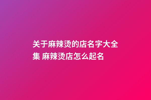关于麻辣烫的店名字大全集 麻辣烫店怎么起名-第1张-店铺起名-玄机派